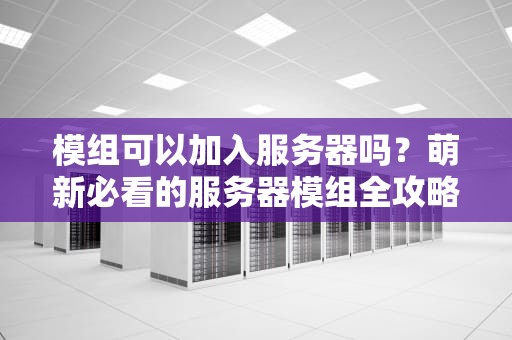 模组可以加入服务器吗？萌新必看的服务器模组全攻略！