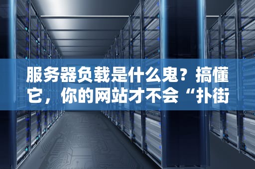 服务器负载是什么鬼？搞懂它，你的网站才不会“扑街”！