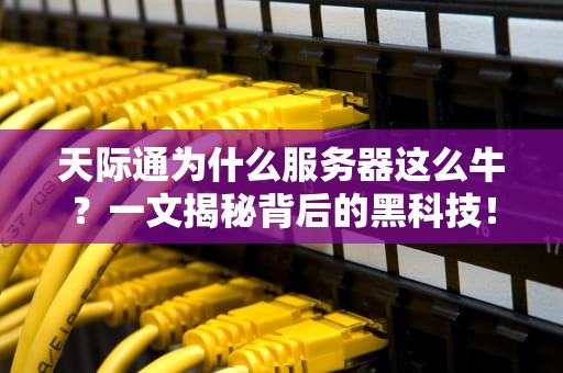 天际通为什么服务器这么牛？一文揭秘背后的黑科技！