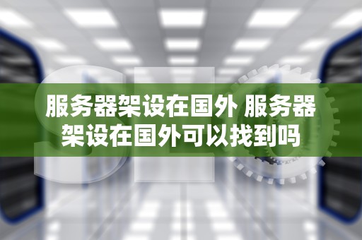 服务器架设在国外 服务器架设在国外可以找到吗