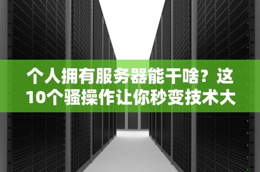 个人拥有服务器能干啥？这10个骚操作让你秒变技术大神！