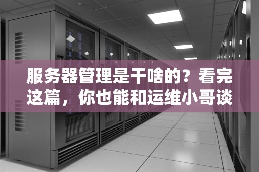 服务器管理是干啥的？看完这篇，你也能和运维小哥谈笑风生！
