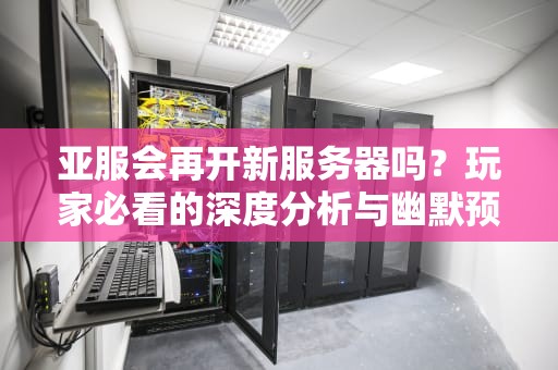 亚服会再开新服务器吗？玩家必看的深度分析与幽默预测！