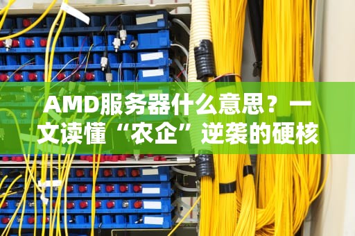 AMD服务器什么意思？一文读懂“农企”逆袭的硬核实力！
