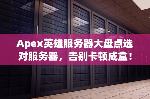Apex英雄服务器大盘点选对服务器，告别卡顿成盒！