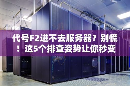 代号F2进不去服务器？别慌！这5个排查姿势让你秒变老司机