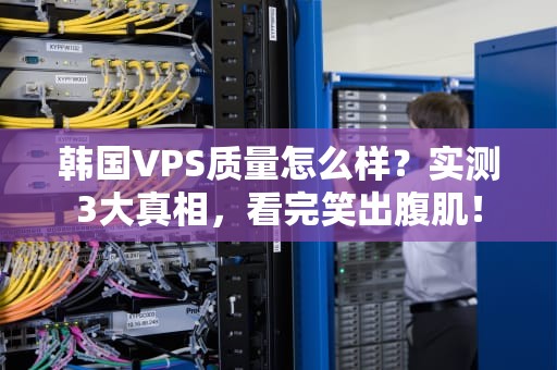 韩国VPS质量怎么样？实测3大真相，看完笑出腹肌！