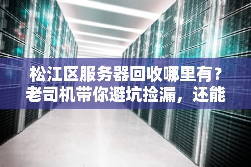 松江区服务器回收哪里有？老司机带你避坑捡漏，还能赚回一杯奶茶钱！