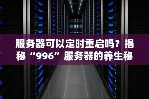 服务器可以定时重启吗？揭秘“996”服务器的养生秘诀！
