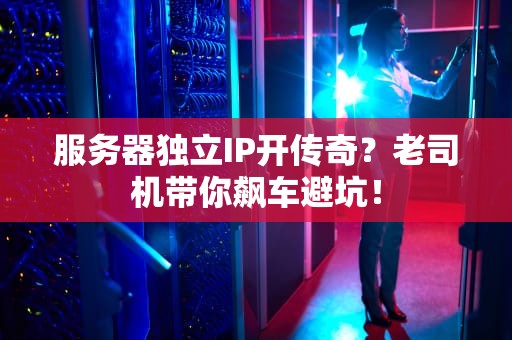 服务器独立IP开传奇？老司机带你飙车避坑！