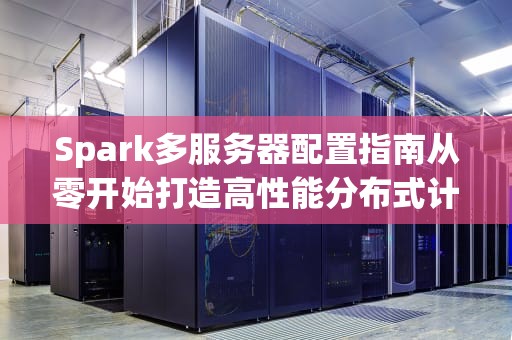 Spark多服务器配置指南从零开始打造高性能分布式计算集群