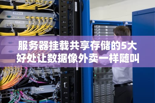 服务器挂载共享存储的5大好处让数据像外卖一样随叫随到！