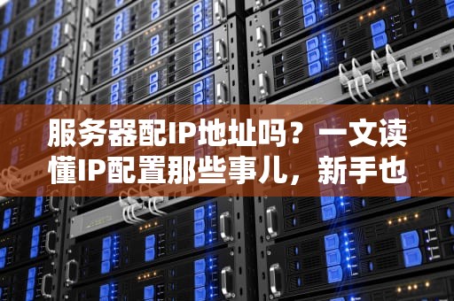 服务器配IP地址吗？一文读懂IP配置那些事儿，新手也能秒变老司机！