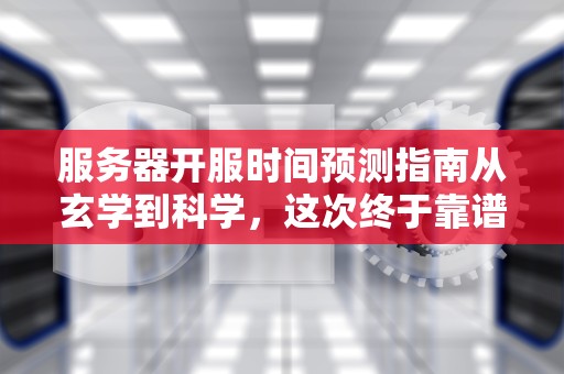 服务器开服时间预测指南从玄学到科学，这次终于靠谱了！
