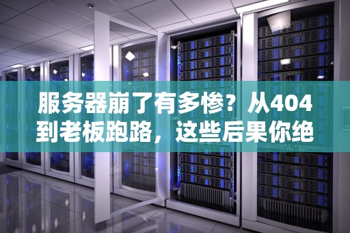 服务器崩了有多惨？从404到老板跑路，这些后果你绝对想不到！