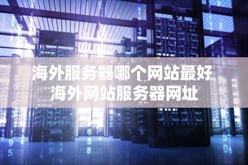 海外服务器哪个网站最好 海外网站服务器网址
