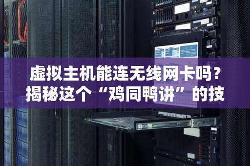 虚拟主机能连无线网卡吗？揭秘这个“鸡同鸭讲”的技术问题！