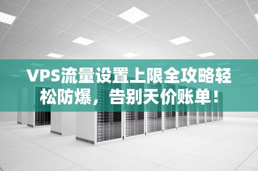 VPS流量设置上限全攻略轻松防爆，告别天价账单！
