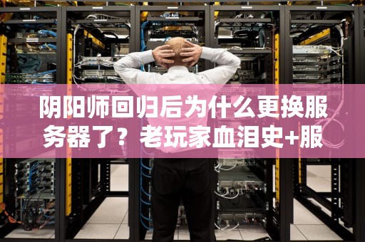 阴阳师回归后为什么更换服务器了？老玩家血泪史+服务器选购指南