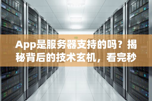 App是服务器支持的吗？揭秘背后的技术玄机，看完秒懂！