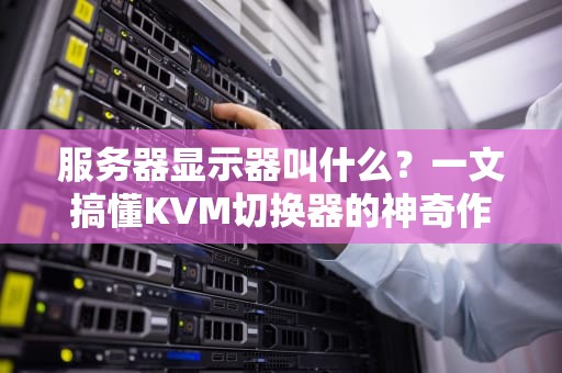 服务器显示器叫什么？一文搞懂KVM切换器的神奇作用！