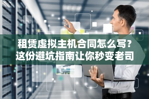 租赁虚拟主机合同怎么写？这份避坑指南让你秒变老司机！