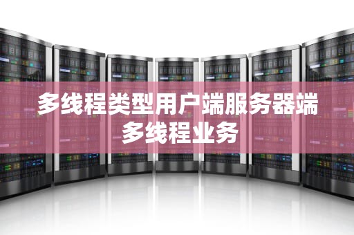 多线程类型用户端服务器端 多线程业务