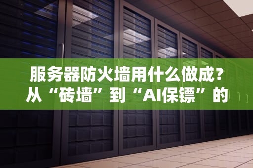 服务器防火墙用什么做成？从“砖墙”到“AI保镖”的奇妙进化史
