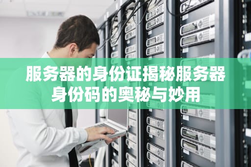 服务器的身份证揭秘服务器身份码的奥秘与妙用