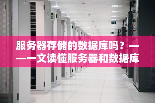 服务器存储的数据库吗？——一文读懂服务器和数据库的“爱恨情仇”