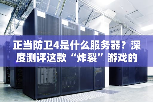 正当防卫4是什么服务器？深度测评这款“炸裂”游戏的幕后英雄！
