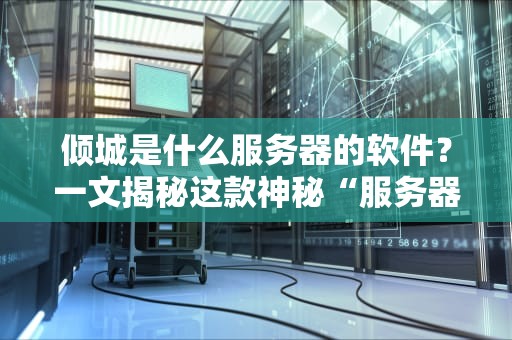 倾城是什么服务器的软件？一文揭秘这款神秘“服务器神器”的真相！