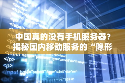 中国真的没有手机服务器？揭秘国内移动服务的“隐形守护者”