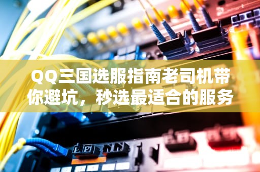 QQ三国选服指南老司机带你避坑，秒选最适合的服务器！