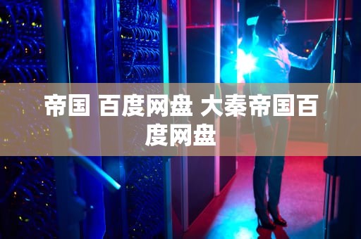 帝国 百度网盘 大秦帝国百度网盘