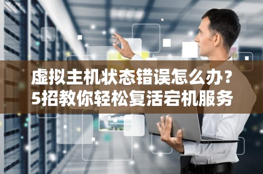 虚拟主机状态错误怎么办？5招教你轻松复活宕机服务器