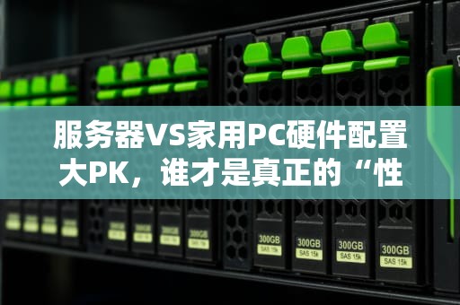 服务器VS家用PC硬件配置大PK，谁才是真正的“性能怪兽”？