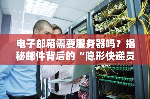 电子邮箱需要服务器吗？揭秘邮件背后的“隐形快递员”