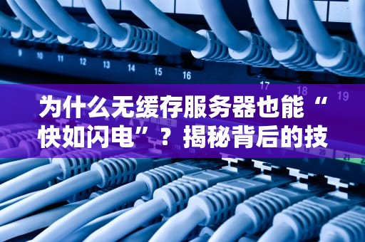 为什么无缓存服务器也能“快如闪电”？揭秘背后的技术玄机！