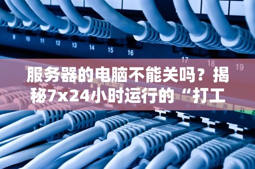 服务器的电脑不能关吗？揭秘7x24小时运行的“打工魂”真相！