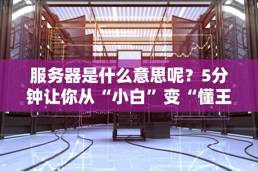 服务器是什么意思呢？5分钟让你从“小白”变“懂王”！