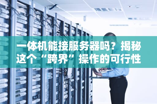 一体机能接服务器吗？揭秘这个“跨界”操作的可行性！