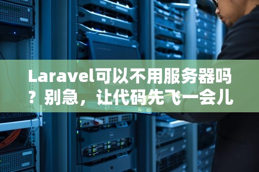 Laravel可以不用服务器吗？别急，让代码先飞一会儿！