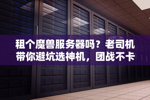 租个魔兽服务器吗？老司机带你避坑选神机，团战不卡爽到飞！