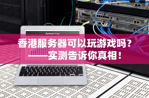 香港服务器可以玩游戏吗？——实测告诉你真相！