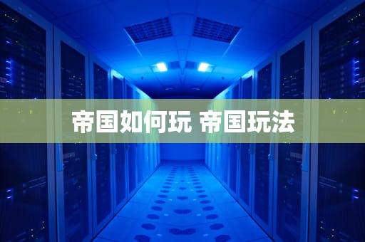 帝国如何玩 帝国玩法