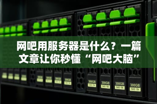 网吧用服务器是什么？一篇文章让你秒懂“网吧大脑”的奥秘！