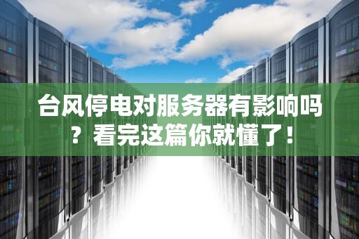 台风停电对服务器有影响吗？看完这篇你就懂了！