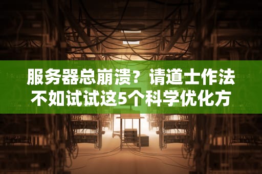 服务器总崩溃？请道士作法不如试试这5个科学优化方案！
