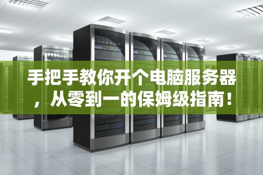 手把手教你开个电脑服务器，从零到一的保姆级指南！